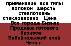 применение: все типы волокон, шерсть, стеклоткань,стекловлокно › Цена ­ 100 - Все города Бизнес » Продажа готового бизнеса   . Забайкальский край,Чита г.